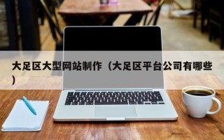 沂源大足区大型网站制作（大足区平台公司有哪些）