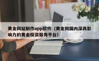 沂源黄金网站制作app软件（黄金网国内深具影响力的黄金投资服务平台）
