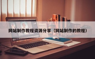 沂源网站制作教程资源分享（网站制作的教程）