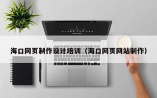 沂源海口网页制作设计培训（海口网页网站制作）