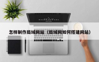 沂源怎样制作局域网站（局域网如何搭建网站）