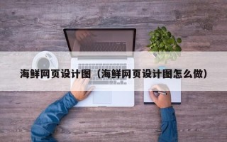 沂源海鲜网页设计图（海鲜网页设计图怎么做）